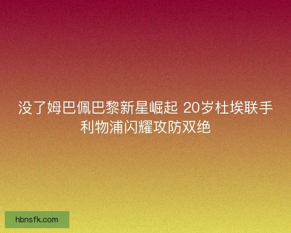 没了姆巴佩巴黎新星崛起 20岁杜埃联手利物浦闪耀攻防双绝 没了姆巴佩巴黎新星崛起 20岁杜埃联手利物浦闪耀攻防双绝