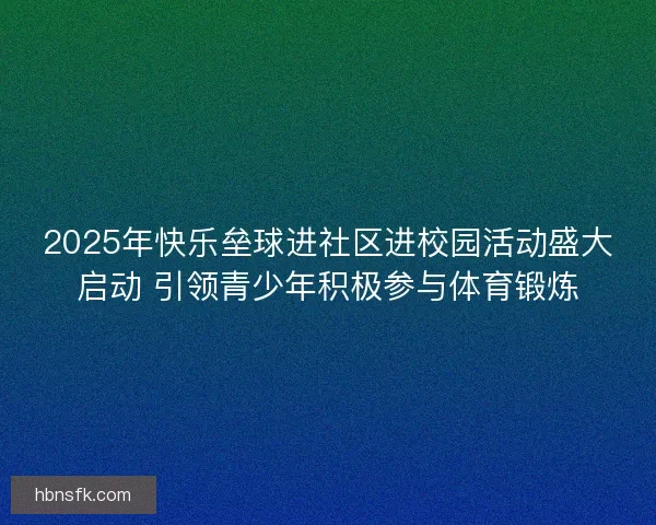 2025年快乐垒球进社区进校园活动盛大启动 引领青少年积极参与体育锻炼