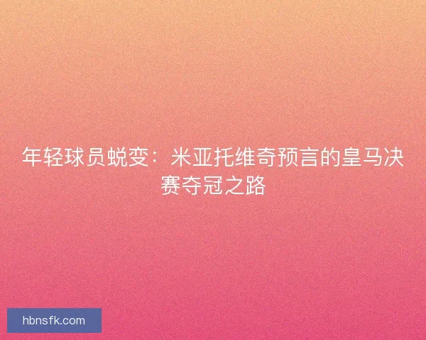 年轻球员蜕变：米亚托维奇预言的皇马决赛夺冠之路