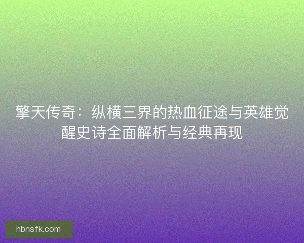 擎天传奇：纵横三界的热血征途与英雄觉醒史诗全面解析与经典再现