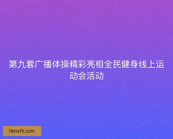 第九套广播体操精彩亮相全民健身线上运动会活动