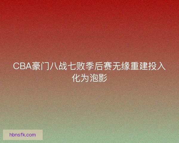 CBA豪门八战七败季后赛无缘重建投入化为泡影 CBA豪门八战七败季后赛无缘重建投入化为泡影
