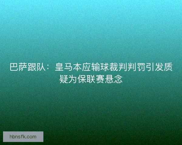 巴萨跟队：皇马本应输球裁判判罚引发质疑为保联赛悬念
